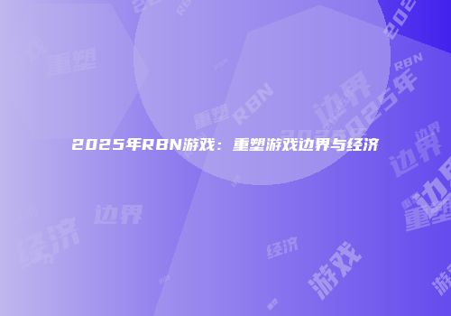 2025年RBN游戏：重塑游戏边界与经济