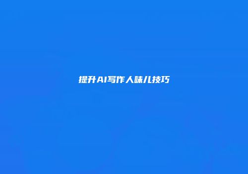 提升AI写作人味儿技巧