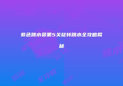 紫色跳水员第5关旋转跳水全攻略揭秘