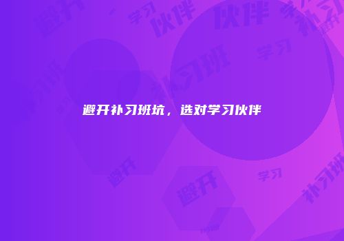 避开补习班坑，选对学习伙伴