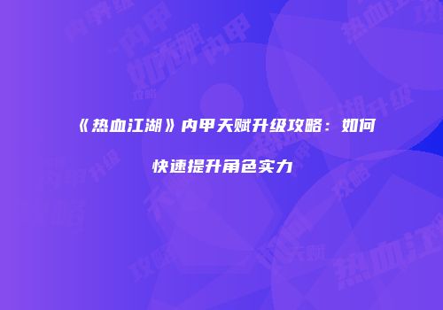 《热血江湖》内甲天赋升级攻略：如何快速提升角色实力