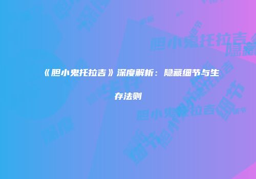 《胆小鬼托拉吉》深度解析：隐藏细节与生存法则