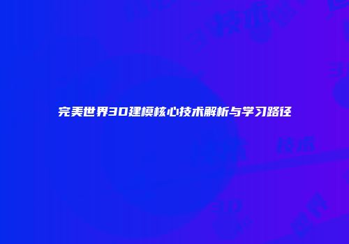 完美世界3D建模核心技术解析与学习路径