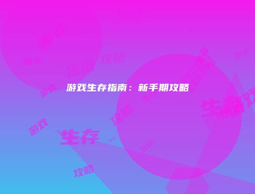 游戏生存指南：新手期攻略
