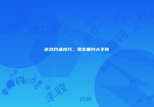 游戏钓鱼技巧，现实垂钓大丰收
