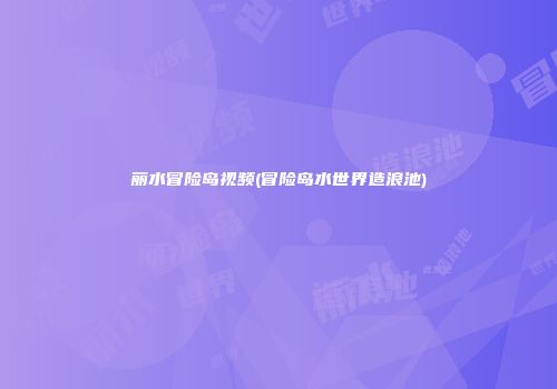 丽水冒险岛视频(冒险岛水世界造浪池)