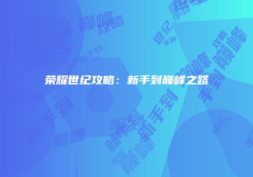 荣耀世纪攻略：新手到巅峰之路