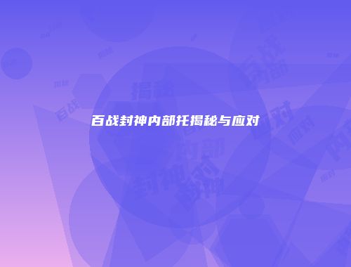 百战封神内部托揭秘与应对