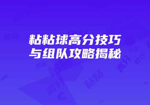 粘粘球高分技巧与组队攻略揭秘