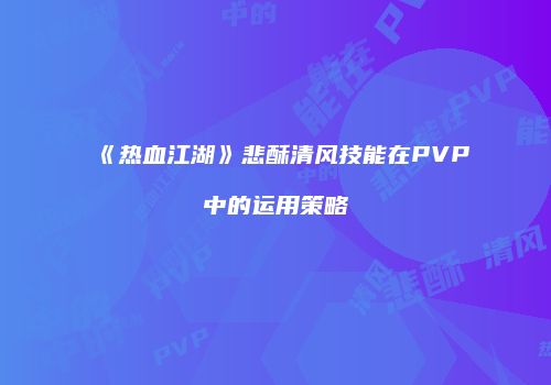 《热血江湖》悲酥清风技能在PVP中的运用策略
