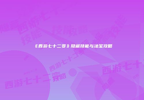 《西游七十二变》隐藏技能与法宝攻略