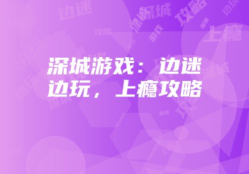 深城游戏：边迷边玩，上瘾攻略