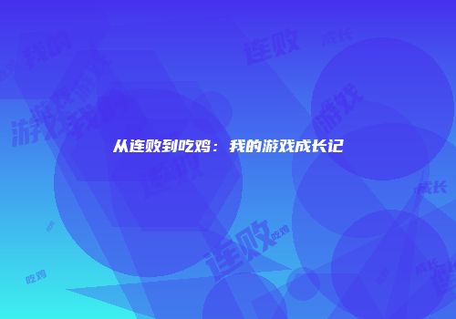 从连败到吃鸡：我的游戏成长记