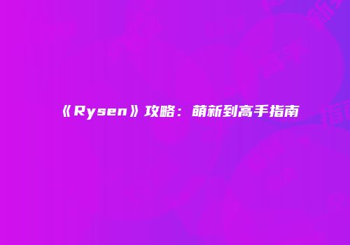 《Rysen》攻略:萌新到高手指南