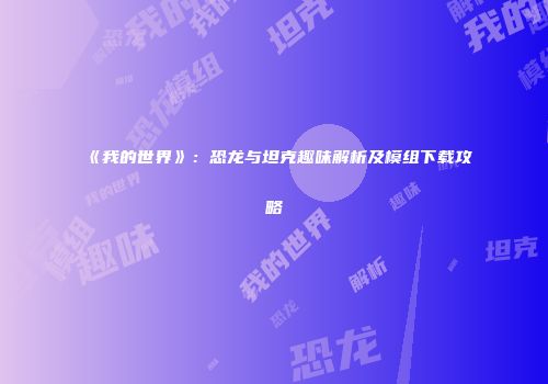 《我的世界》：恐龙与坦克趣味解析及模组下载攻略