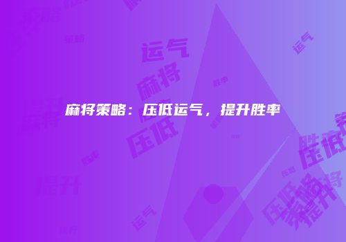 麻将策略：压低运气，提升胜率
