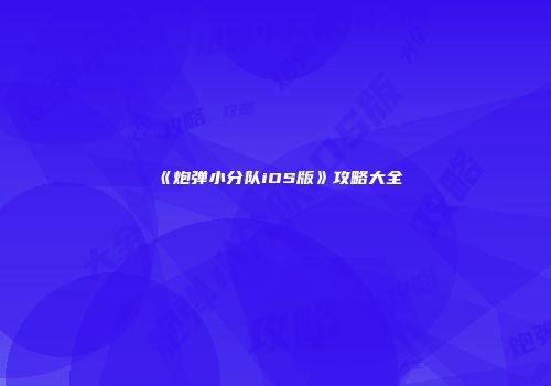 《炮弹小分队iOS版》攻略大全