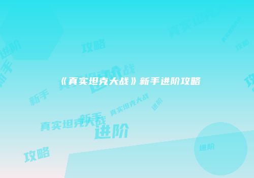 《真实坦克大战》新手进阶攻略