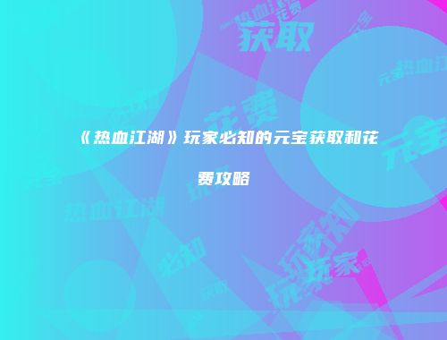 《热血江湖》玩家必知的元宝获取和花费攻略