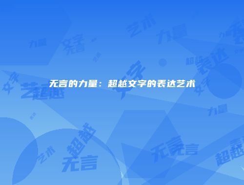 无言的力量：超越文字的表达艺术