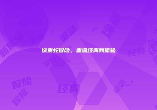 像素蛇冒险，重温经典新体验