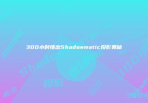 300小时悟出Shadowmatic投影奥秘