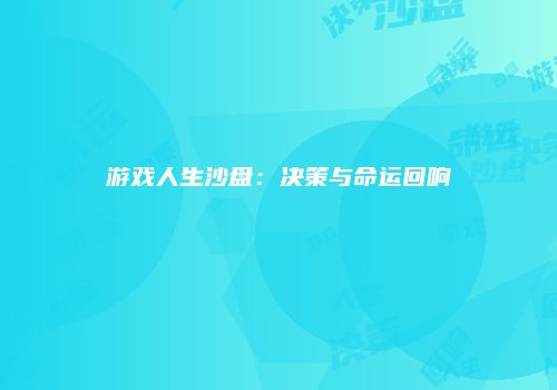 游戏人生沙盘:决策与命运回响