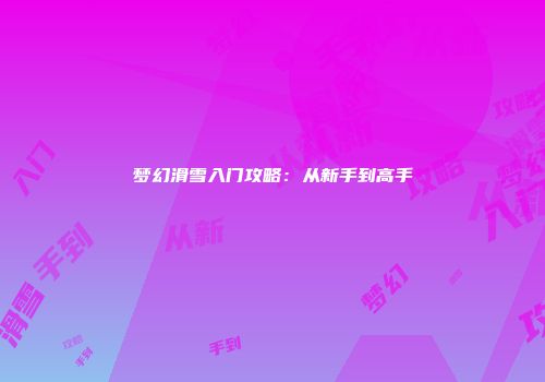 梦幻滑雪入门攻略:从新手到高手