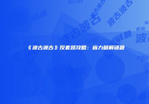 《波古波古》反套路攻略：省力破解谜题