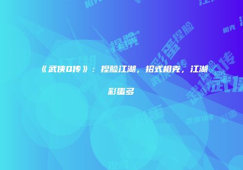 《武侠Q传》：捏脸江湖，招式相克，江湖彩蛋多