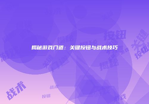 揭秘游戏门道：关键按钮与战术技巧