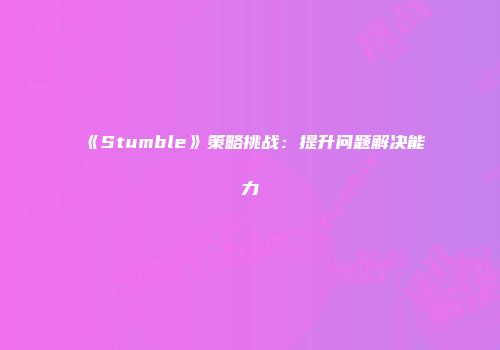 《Stumble》策略挑战：提升问题解决能力
