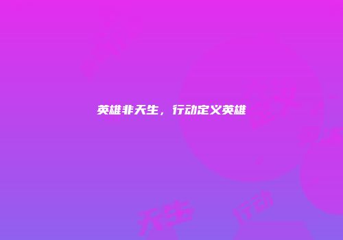 英雄非天生，行动定义英雄