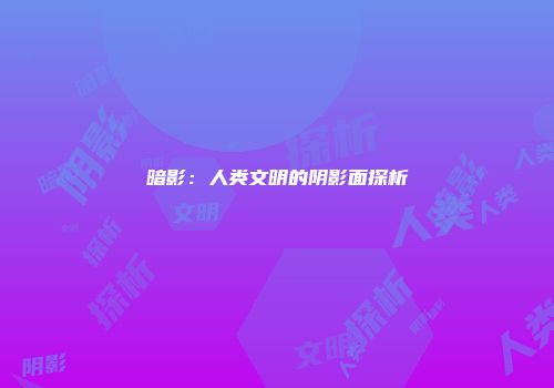 暗影：人类文明的阴影面探析