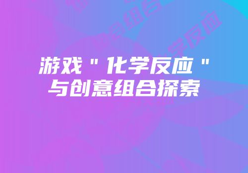 游戏＂化学反应＂与创意组合探索