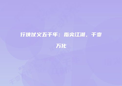 行侠仗义五千年：指尖江湖，千变万化