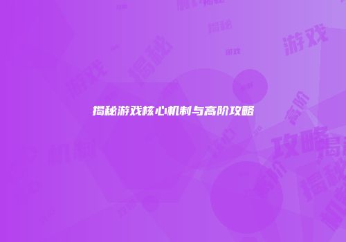揭秘游戏核心机制与高阶攻略