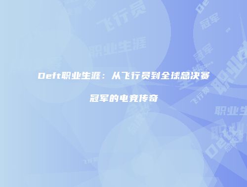 Deft职业生涯：从飞行员到全球总决赛冠军的电竞传奇