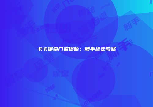 卡卡保皇门道揭秘：新手少走弯路