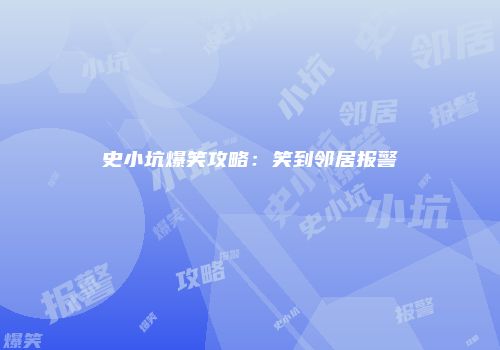史小坑爆笑攻略：笑到邻居报警