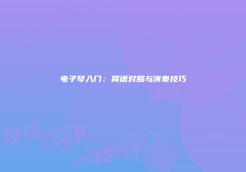 电子琴入门：简谱对照与演奏技巧