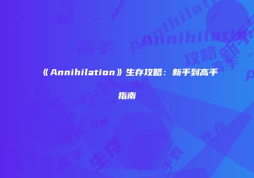 《Annihilation》生存攻略:新手到高手指南