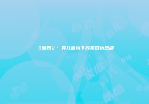 《断奶》：育儿困境下的家庭情感剧