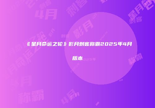 《星月命运之轮》影月刺客称霸2025年4月版本