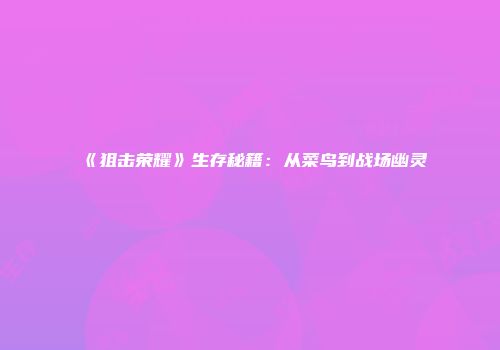 《狙击荣耀》生存秘籍：从菜鸟到战场幽灵