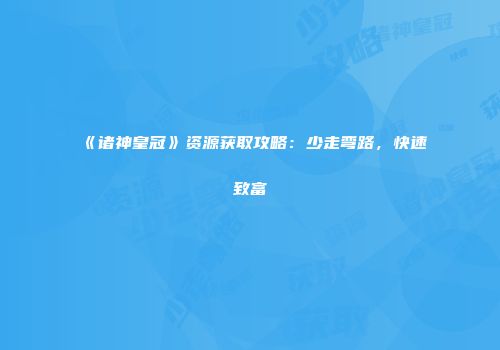 《诸神皇冠》资源获取攻略：少走弯路，快速致富