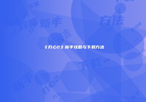 《刃心2》新手攻略与下载方法