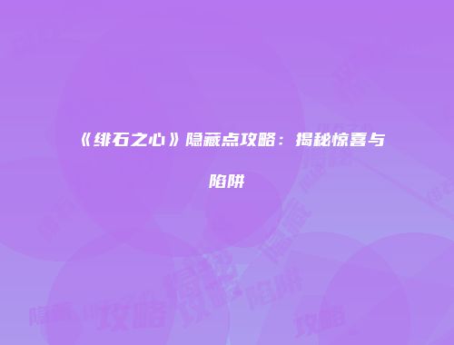 《绯石之心》隐藏点攻略：揭秘惊喜与陷阱