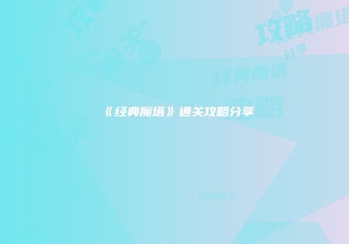 《经典魔塔》通关攻略分享