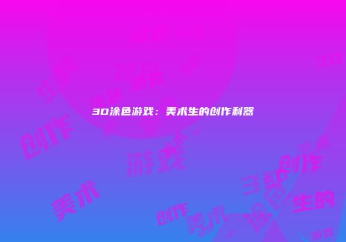 3D涂色游戏：美术生的创作利器